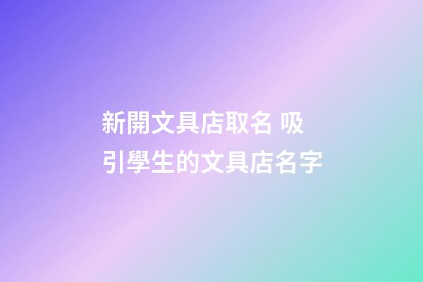 新開文具店取名 吸引學生的文具店名字-第1張-店鋪起名-玄機派